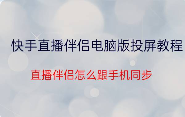 快手直播伴侣电脑版投屏教程 直播伴侣怎么跟手机同步？